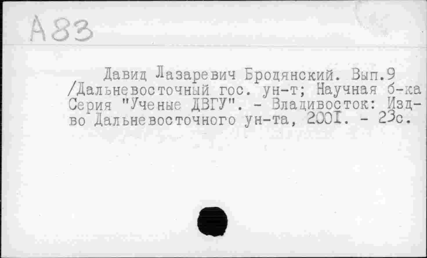 ﻿Давид Лазаревич Бродянский. Вып.9 /Дальневосточный гос. ун-т; Научная б-к Серия "Ученые ДВГУ". - Владивосток: Изд во Дальневосточного ун-та, 2001. - 23с.